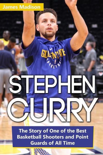 Stephen Curry The Story of One of the Best Basketball Shooters and Point Guards of All Time - James Madison - Livres - Independently Published - 9781799260806 - 16 mars 2019