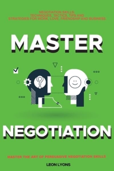 Cover for Leon Lyons · Negotiation Skills: Techniques, Tactics, Tips and Strategies for Work, Love, Friendship and Business: Prepare before You enter the Negotiation Room. Master the Art of Persuasive Negotiation Skills. (Paperback Book) (2021)