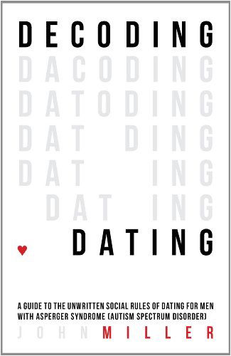 Cover for John Miller · Decoding Dating: A Guide to the Unwritten Social Rules of Dating for Men with Asperger Syndrome (Autism Spectrum Disorder) (Paperback Book) (2014)