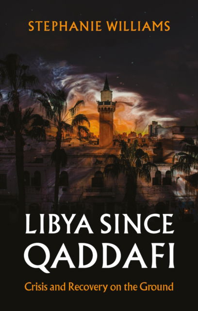 Cover for Stephanie Williams · Libya Since Qaddafi: Crisis and Recovery on the Ground (Hardcover Book) (2025)