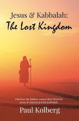 Cover for Paul Kolberg · Jesus &amp; Kabbalah - The Lost Kingdom: The Hidden Connection Between The Core Teaching of Jesus &amp; Ancient Jewish Kabbalah (Taschenbuch) (2020)