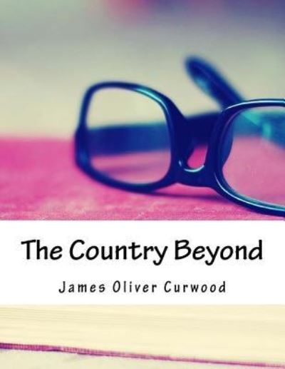 The Country Beyond - James Oliver Curwood - Books - Createspace Independent Publishing Platf - 9781984048806 - April 15, 2018