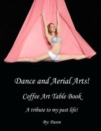 Cover for Pason · Dance and Aerial Arts! Coffee Art Table Book. A tribute to my past life! (Paperback Bog) (2018)