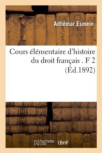 Cours Elementaire D'histoire Du Droit Francais . F 2 (Ed.1892) (French Edition) - Adhemar Esmein - Kirjat - HACHETTE LIVRE-BNF - 9782012645806 - perjantai 1. kesäkuuta 2012