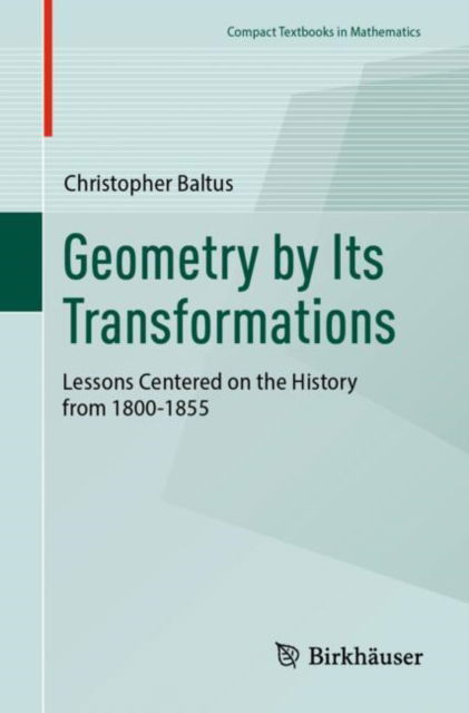 Geometry by Its Transformations: Lessons Centered on the History from 1800-1855 - Compact Textbooks in Mathematics - Christopher Baltus - Books - Birkhauser Verlag AG - 9783031722806 - February 8, 2025