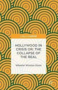 Cover for Wheeler Winston Dixon · Hollywood in Crisis or: The Collapse of the Real (Hardcover Book) [1st ed. 2016 edition] (2016)