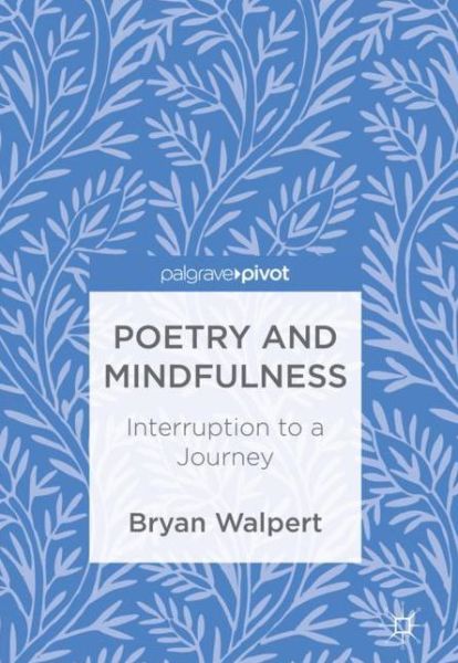 Cover for Bryan Walpert · Poetry and Mindfulness: Interruption to a Journey (Hardcover Book) [1st ed. 2017 edition] (2017)