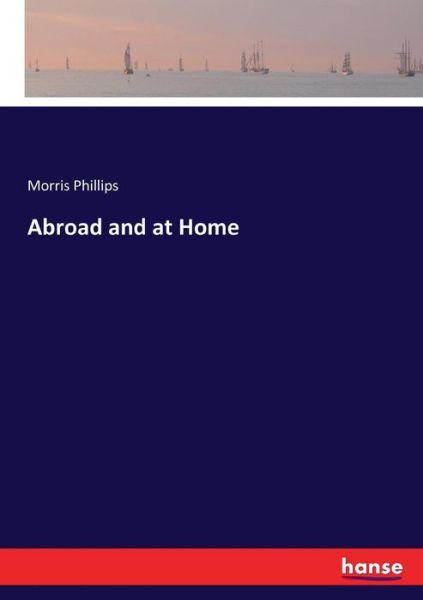 Abroad and at Home - Phillips - Books - - 9783337419806 - January 6, 2018
