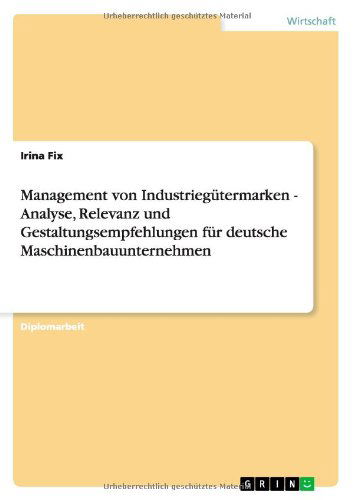 Management von Industriegutermarken - Analyse, Relevanz und Gestaltungsempfehlungen fur deutsche Maschinenbauunternehmen - Irina Fix - Books - Grin Verlag - 9783656372806 - February 16, 2013