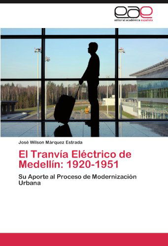 Cover for José Wilson Márquez Estrada · El Tranvía Eléctrico De Medellín: 1920-1951: Su Aporte Al Proceso De Modernización Urbana (Paperback Book) [Spanish edition] (2012)