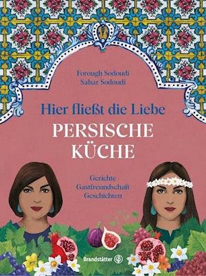 Cover for Sodoudi, Forough; Sodoudi, Sahar · Hier FlieÃŸt Die Liebe. Persische KÃ¼che (Book)