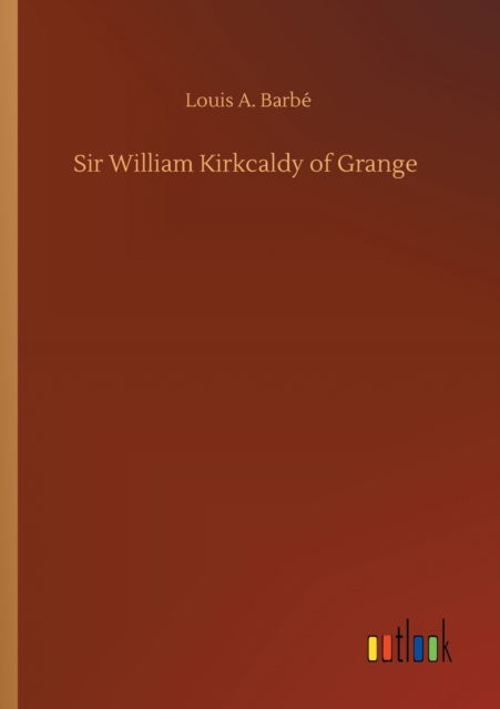 Cover for Louis A Barbe · Sir William Kirkcaldy of Grange (Taschenbuch) (2020)