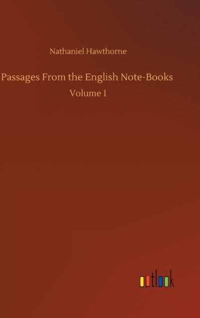 Passages From the English Note-Books: Volume 1 - Nathaniel Hawthorne - Böcker - Outlook Verlag - 9783752357806 - 28 juli 2020