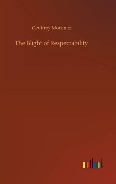 Cover for Geoffrey Mortimer · The Blight of Respectability (Hardcover Book) (2020)