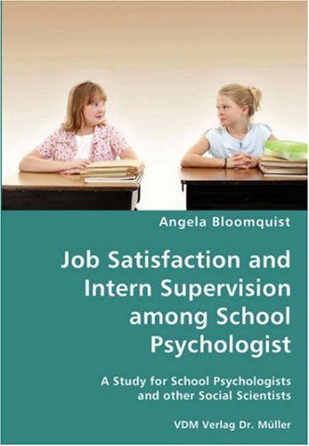 Job Satisfaction and Intern Supervision Among School Psychologist- a Study for School Psychologists and Other Social Scientists - Angela Bloomquist - Books - VDM Verlag Dr. Mueller e.K. - 9783836437806 - December 5, 2007