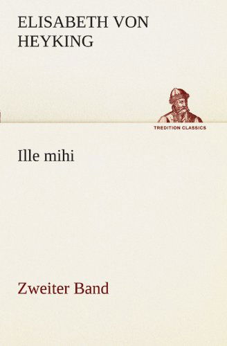 Cover for Elisabeth Von Heyking · Ille Mihi - Zweiter Band (Tredition Classics) (German Edition) (Taschenbuch) [German edition] (2012)