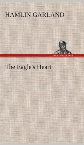 Cover for Hamlin Garland · The Eagle's Heart (Hardcover Book) (2013)