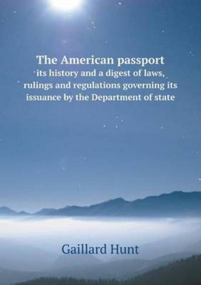 Cover for Gaillard Hunt · The American Passport Its History and a Digest of Laws, Rulings and Regulations Governing Its Issuance by the Department of State (Paperback Book) (2014)