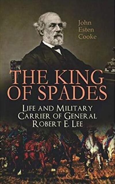 Cover for John Esten Cooke · The King of Spades – Life and Military Carrier of General Robert E. Lee: Lee's Early Life, Military Carrier (Battles of the Chickahominy, Manassas, Chancellorsville &amp; Gettysburg), Lee's Last Campaigns and Last Days, the Funeral &amp; Tributes to General Lee (Taschenbuch) (2019)