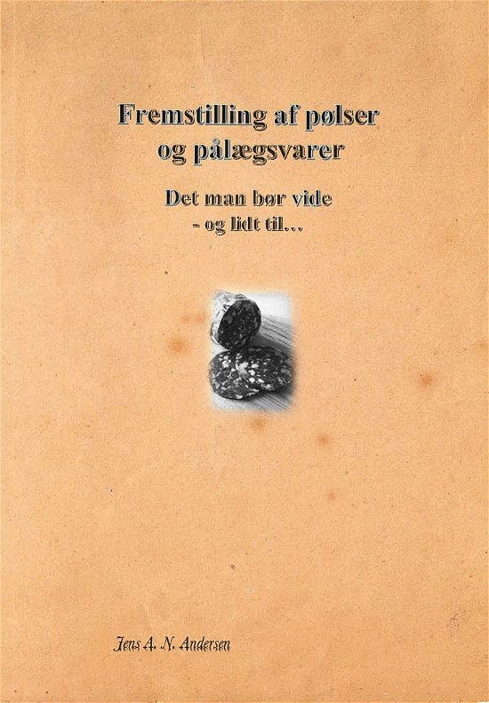 Cover for Jens A. N. Andersen · Fremstilling af pølser og pålægsvarer Det man bør vide -og lidt til (Paperback Book) [1st edition] (2024)