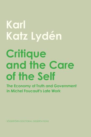 Cover for Karl Katz Lydén · Södertörn Doctoral Dissertations: Critique and the care of the self : the economy of truth and government in Michel Foucault's late work (Book) (2024)