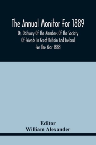 The Annual Monitor For 1889 Or, Obituary Of The Members Of The Society Of Friends In Great Britain And Ireland For The Year 1888 - William Alexander - Böcker - Alpha Edition - 9789354441806 - 17 februari 2021