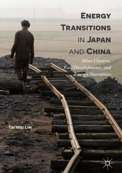 Cover for Tai Wei Lim · Energy Transitions in Japan and China: Mine Closures, Rail Developments, and Energy Narratives (Innbunden bok) [1st ed. 2017 edition] (2016)