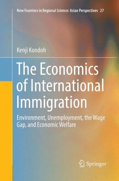 Cover for Kenji Kondoh · The Economics of International Immigration: Environment, Unemployment, the Wage Gap, and Economic Welfare - New Frontiers in Regional Science: Asian Perspectives (Paperback Book) [Softcover reprint of the original 1st ed. 2017 edition] (2018)