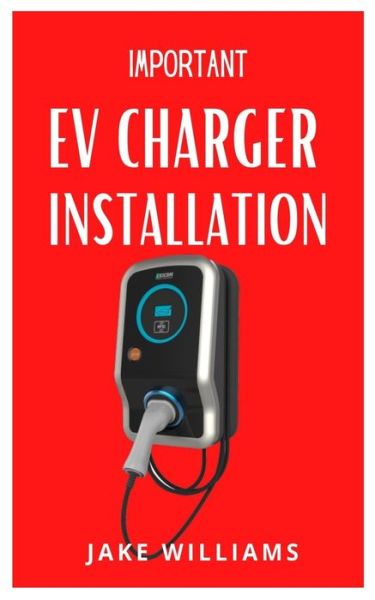 Cover for Jake Williams · Important Ev Charger Installation: The Complete Guide To Ev Charger Installation (Paperback Book) (2021)