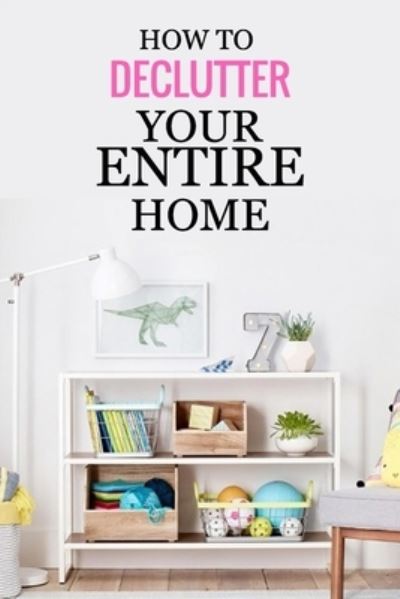 How to Declutter Your Entire Home - Monica Taylor - Książki - Independently Published - 9798571411806 - 26 listopada 2020