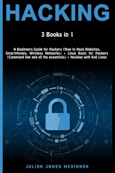 Hacking: 3 Books in 1: A Beginners Guide for Hackers (How to Hack Websites, Smartphones, Wireless Networks) + Linux Basic for Hackers (Command line and all the essentials) + Hacking with Kali Linux - Julian James McKinnon - Livros - Independently Published - 9798619696806 - 29 de fevereiro de 2020