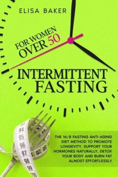 Cover for Baker Elisa Baker · INTERMITTENT FASTING FOR WOMEN OVER 50: The 16/8 Fasting Anti-Aging Diet Method to Promote Longevity, support your Hormones Naturally, Detox your Body and Burn Fat almost Effortlessly. (Paperback Book) (2021)