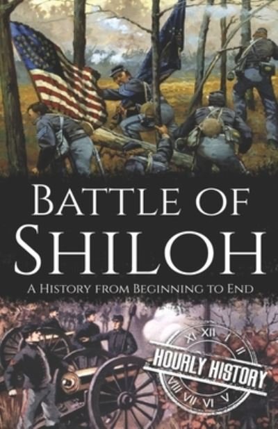 Battle of Shiloh: A History from Beginning to End - American Civil War - Hourly History - Books - Independently Published - 9798821514806 - May 9, 2022
