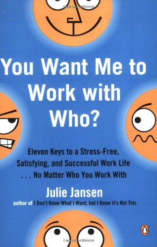 Cover for Julie Jansen · You Want Me to Work with Who?: Eleven Keys to a Stress-free, Satisfying, and Successful Work Life . . . No Matter Who You Work with (Paperback Book) (2006)