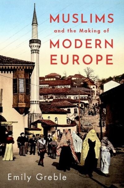 Cover for Greble, Emily (Associate Professor of History and Russian and East European Studies, Associate Professor of History and Russian and East European Studies, Vanderbilt University) · Muslims and the Making of Modern Europe (Hardcover Book) (2022)
