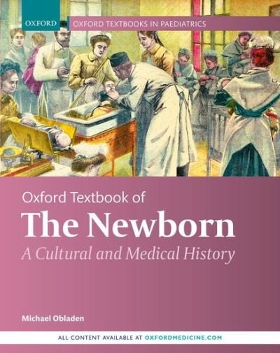 Cover for Obladen, Michael (Professor of Pediatrics, Professor of Pediatrics, Department of Neonatology, Charite University Medicine, Berlin, Germany) · Oxford Textbook of the Newborn: A Cultural and Medical History - Oxford Textbooks in Paediatrics (Hardcover bog) (2021)