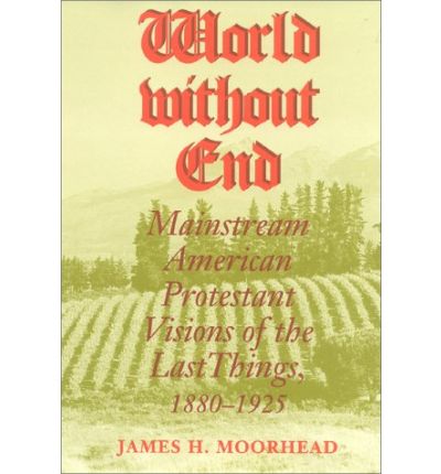 Cover for James H. Moorhead · World Without End: Mainstream American Protestant Visions of the Last Things, 1880-1925 (Hardcover Book) (1999)