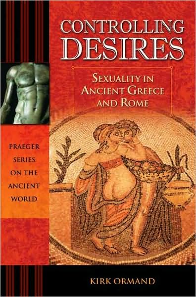 Cover for Kirk Ormand · Controlling Desires: Sexuality in Ancient Greece and Rome - Praeger Series on the Ancient World (Hardcover Book) (2008)