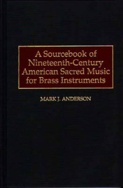 Cover for Mark J. Anderson · A Sourcebook of Nineteenth-Century American Sacred Music for Brass Instruments - Music Reference Collection (Hardcover Book) [First edition] (1997)