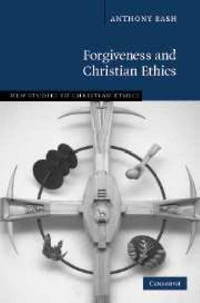 Cover for Bash, Anthony (Chaplain and Honorary Research Fellow, University of Durham) · Forgiveness and Christian Ethics - New Studies in Christian Ethics (Hardcover Book) (2007)