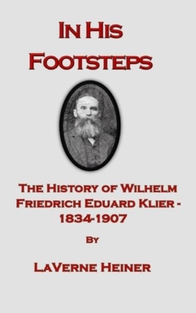 Cover for Laverne Else Heiner · In His Footsteps The History of Wilhelm Friedrich Eduard Klier 1834-1907 (Hardcover Book) (2022)