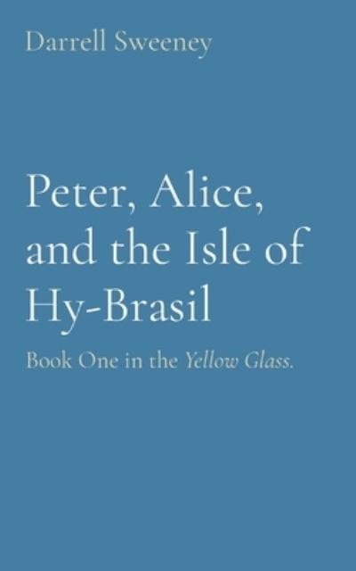 Cover for Darrell D Sweeney · Peter, Alice, and the Isle of Hy-Brasil : Book One in the Yellow Glass. (Paperback Book) (2021)