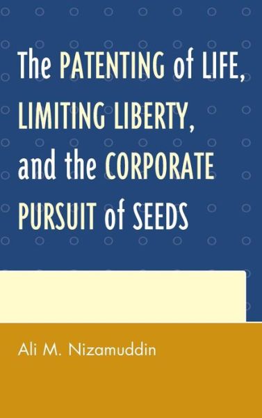Cover for Ali M. Nizamuddin · The Patenting of Life, Limiting Liberty, and the Corporate Pursuit of Seeds (Hardcover Book) (2014)
