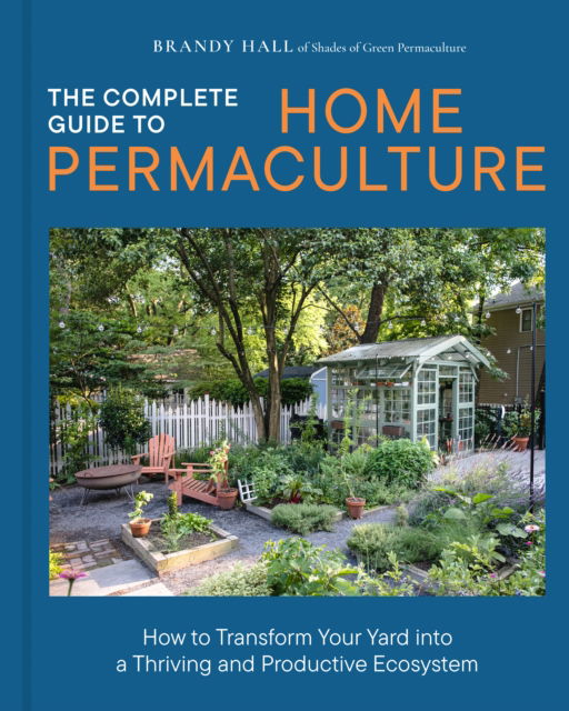 Cover for Brandy Hall · The Complete Guide to Home Permaculture: How to Transform Your Yard into a Thriving and Productive Ecosystem (Hardcover Book) (2026)