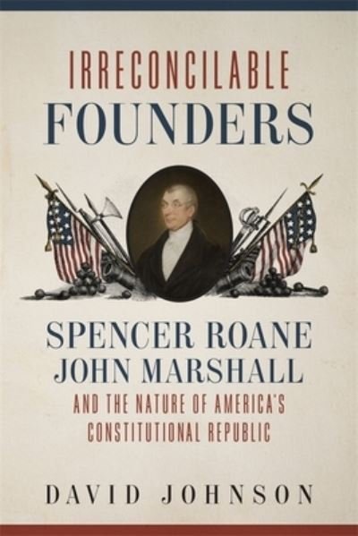 Cover for David Johnson · Irreconcilable Founders: Spencer Roane, John Marshall, and the Nature of America's Constitutional Republic (Innbunden bok) (2021)