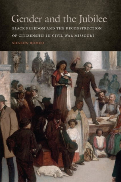 Cover for Sharon Romeo · Gender and the Jubilee: Black Freedom and the Reconstruction of Citizenship in Civil War Missouri - Studies in the Legal History of the South Series (Paperback Book) (2018)