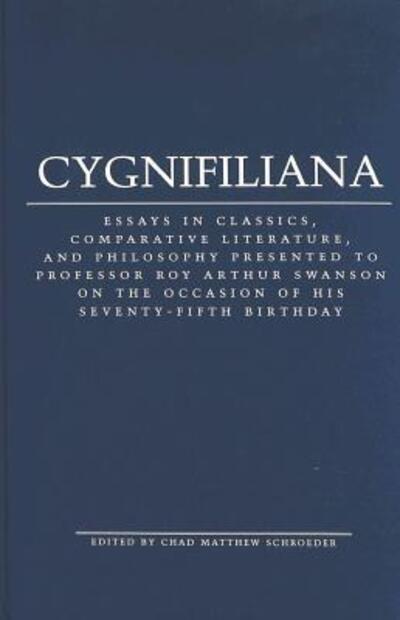 Cover for Cygnifiliana: Essays in Classics, Comparative Literature, and Philosophy Presented to Professor Roy Arthur Swanson on the Occasion of His Seventy-Fifth Birthday (Hardcover Book) (2005)