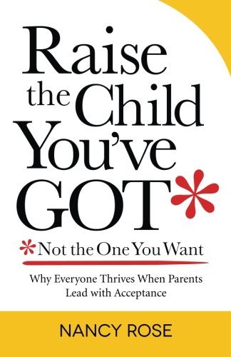 Raise the Child You've Got - Not the One You Want: Why Everyone Thrives when Parents Lead with Acceptance - Nancy Rose - Livres - Braeside Press - 9780988903807 - 8 octobre 2013