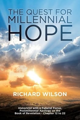Cover for Richard Wilson · The Quest for Millennial Hope: Historicist with a Futurist Focus, Postmillennial Apology on the Book of Revelation a Chapter 12 to 22 (Paperback Bog) (2020)
