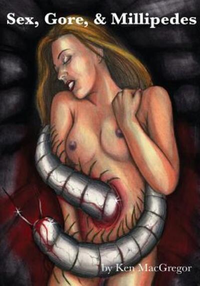 Cover for Ken MacGregor · Sex, Gore, &amp; Millipedes (Pocketbok) (2017)